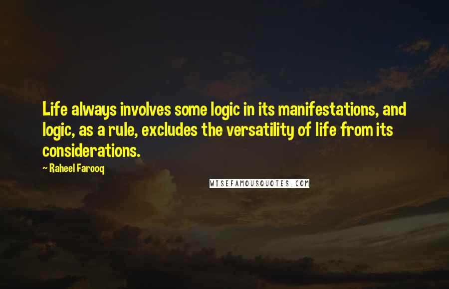 Raheel Farooq Quotes: Life always involves some logic in its manifestations, and logic, as a rule, excludes the versatility of life from its considerations.