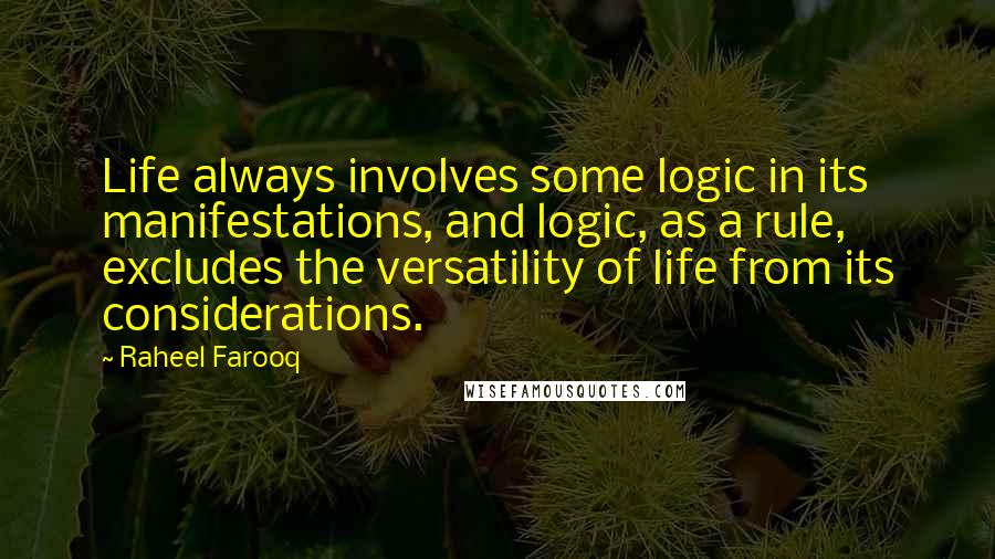 Raheel Farooq Quotes: Life always involves some logic in its manifestations, and logic, as a rule, excludes the versatility of life from its considerations.