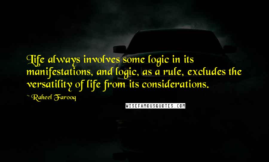 Raheel Farooq Quotes: Life always involves some logic in its manifestations, and logic, as a rule, excludes the versatility of life from its considerations.