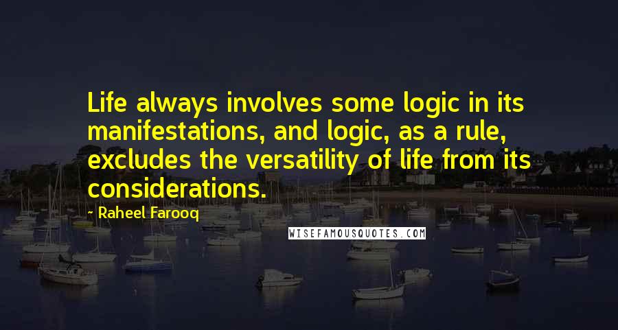 Raheel Farooq Quotes: Life always involves some logic in its manifestations, and logic, as a rule, excludes the versatility of life from its considerations.
