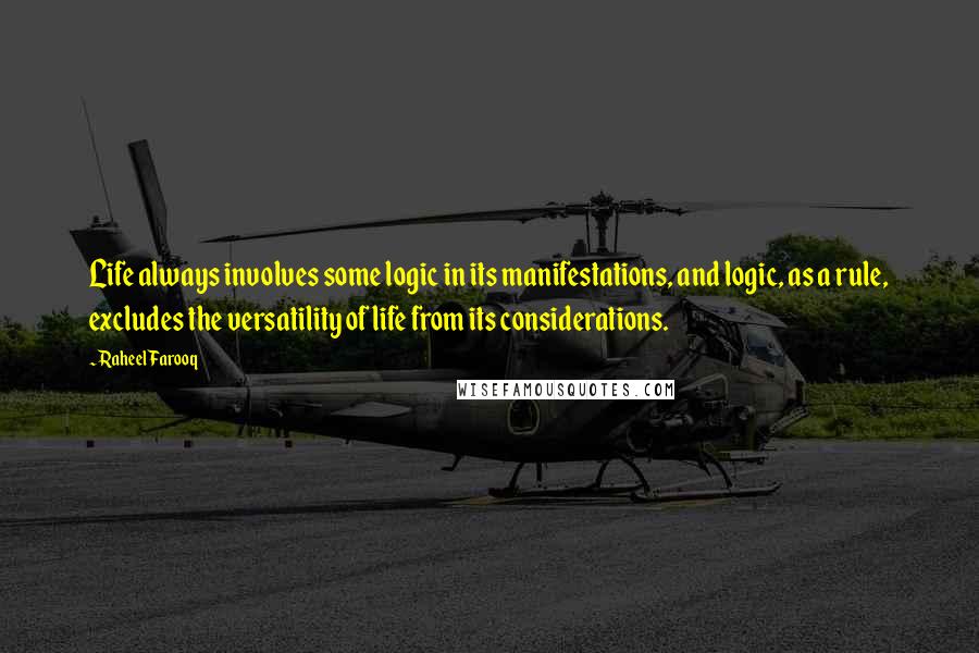 Raheel Farooq Quotes: Life always involves some logic in its manifestations, and logic, as a rule, excludes the versatility of life from its considerations.