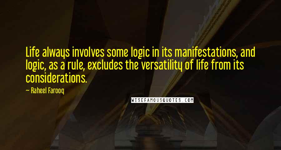 Raheel Farooq Quotes: Life always involves some logic in its manifestations, and logic, as a rule, excludes the versatility of life from its considerations.