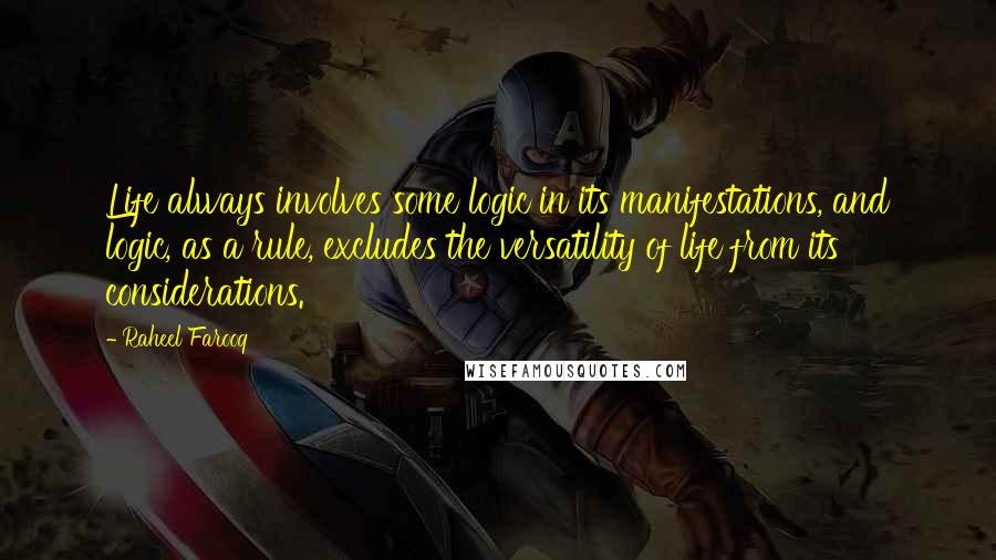 Raheel Farooq Quotes: Life always involves some logic in its manifestations, and logic, as a rule, excludes the versatility of life from its considerations.