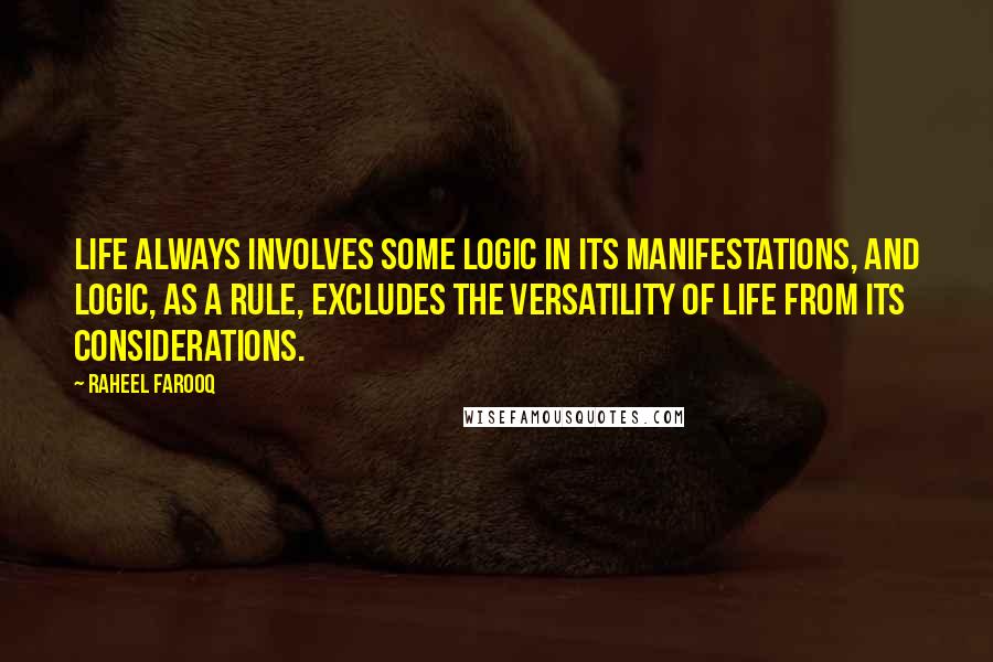 Raheel Farooq Quotes: Life always involves some logic in its manifestations, and logic, as a rule, excludes the versatility of life from its considerations.