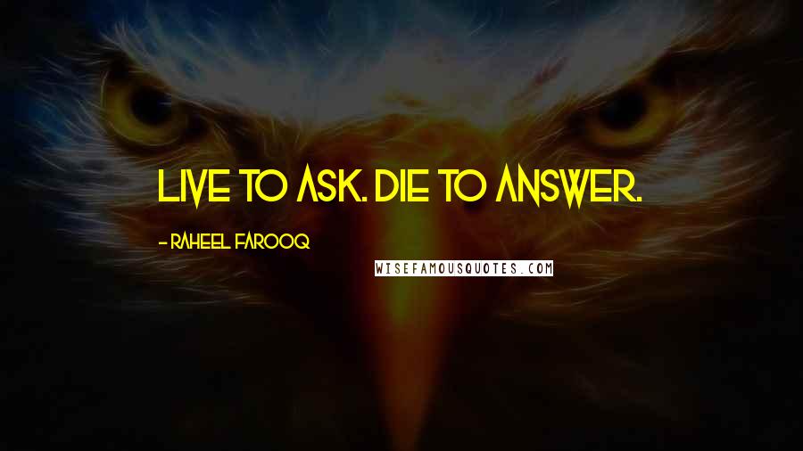 Raheel Farooq Quotes: Live to ask. Die to answer.