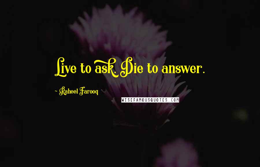 Raheel Farooq Quotes: Live to ask. Die to answer.