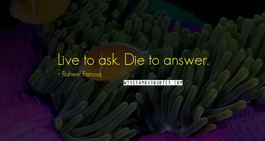Raheel Farooq Quotes: Live to ask. Die to answer.