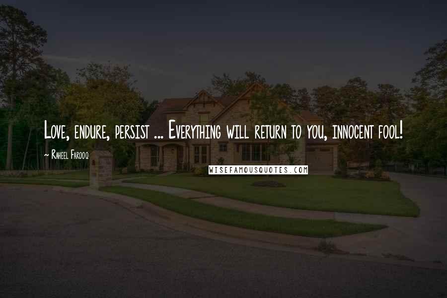 Raheel Farooq Quotes: Love, endure, persist ... Everything will return to you, innocent fool!
