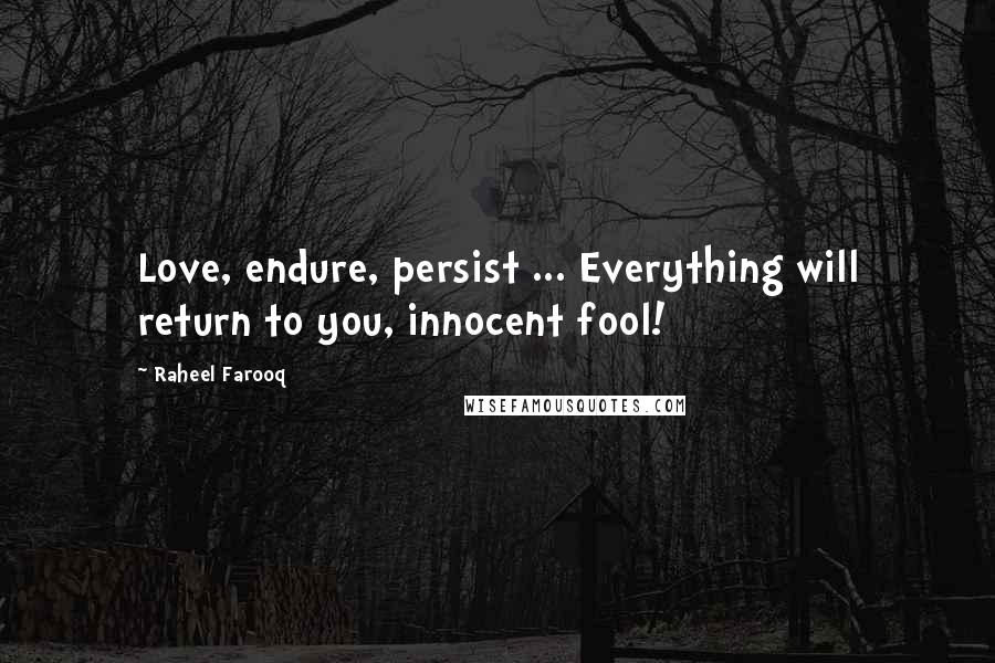 Raheel Farooq Quotes: Love, endure, persist ... Everything will return to you, innocent fool!