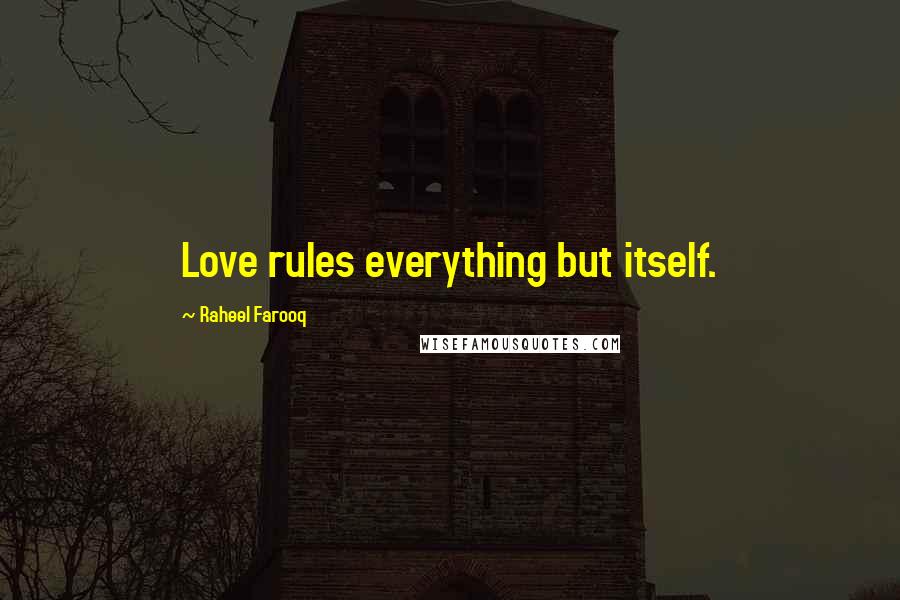 Raheel Farooq Quotes: Love rules everything but itself.