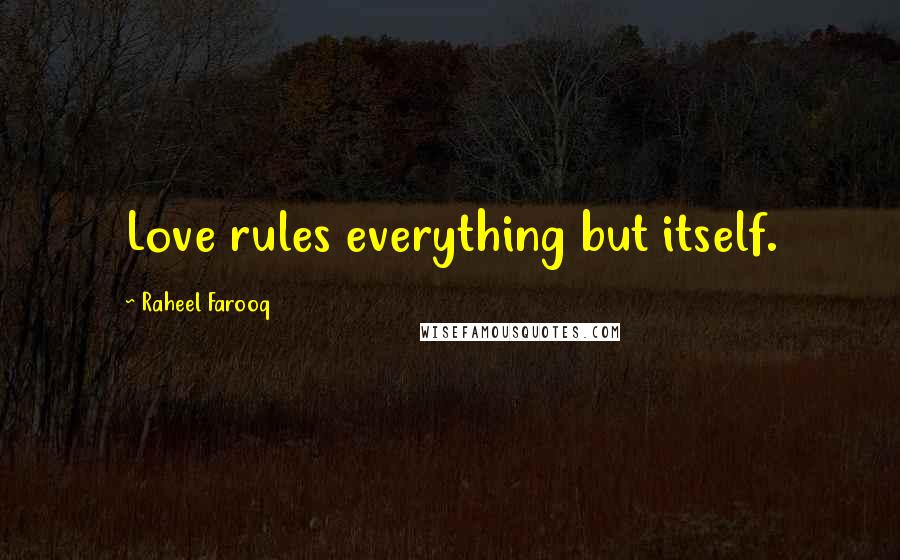 Raheel Farooq Quotes: Love rules everything but itself.