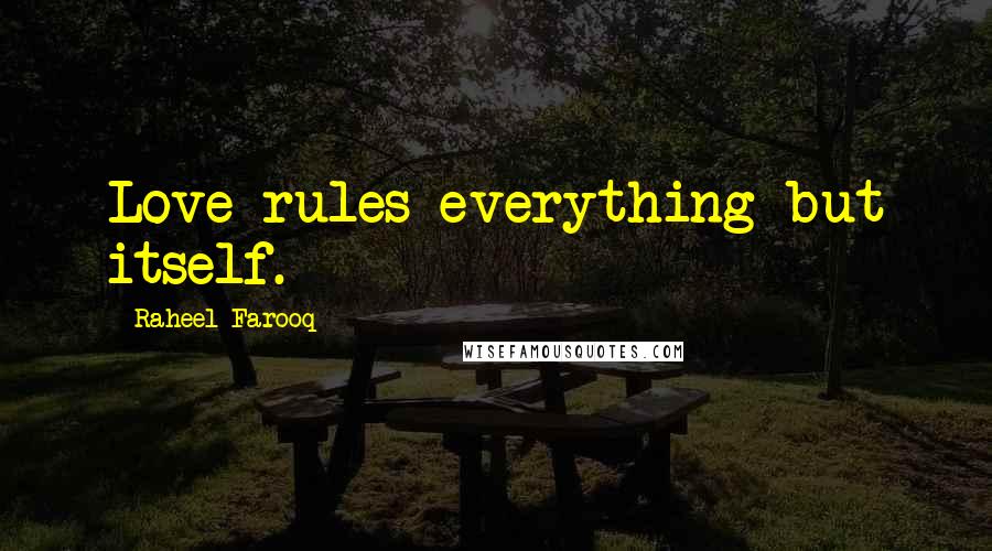 Raheel Farooq Quotes: Love rules everything but itself.