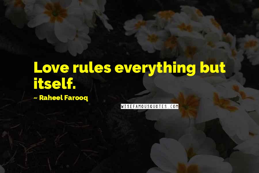 Raheel Farooq Quotes: Love rules everything but itself.