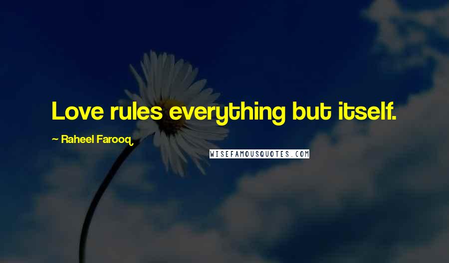 Raheel Farooq Quotes: Love rules everything but itself.