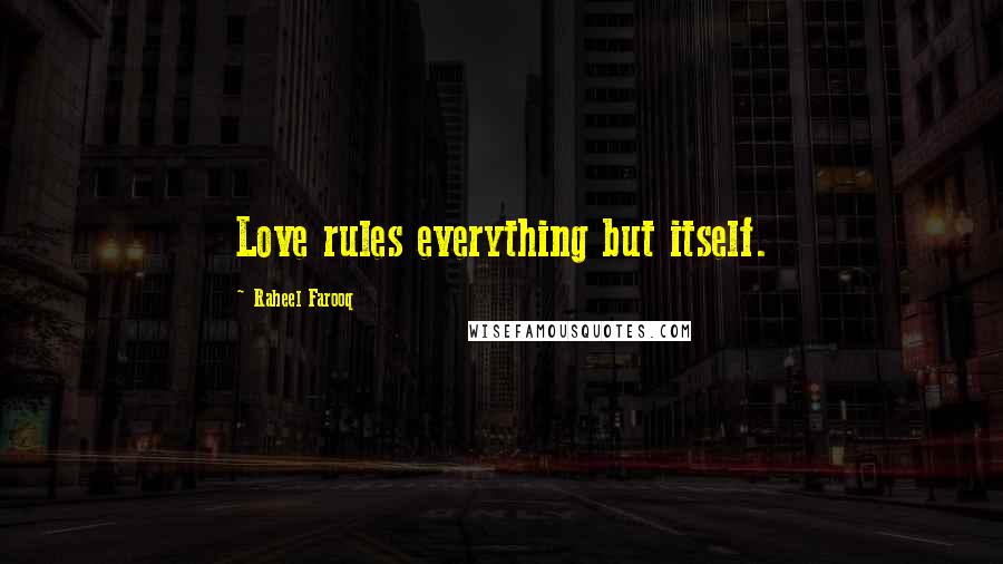 Raheel Farooq Quotes: Love rules everything but itself.