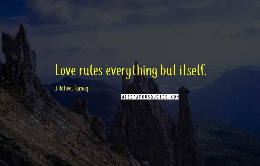 Raheel Farooq Quotes: Love rules everything but itself.