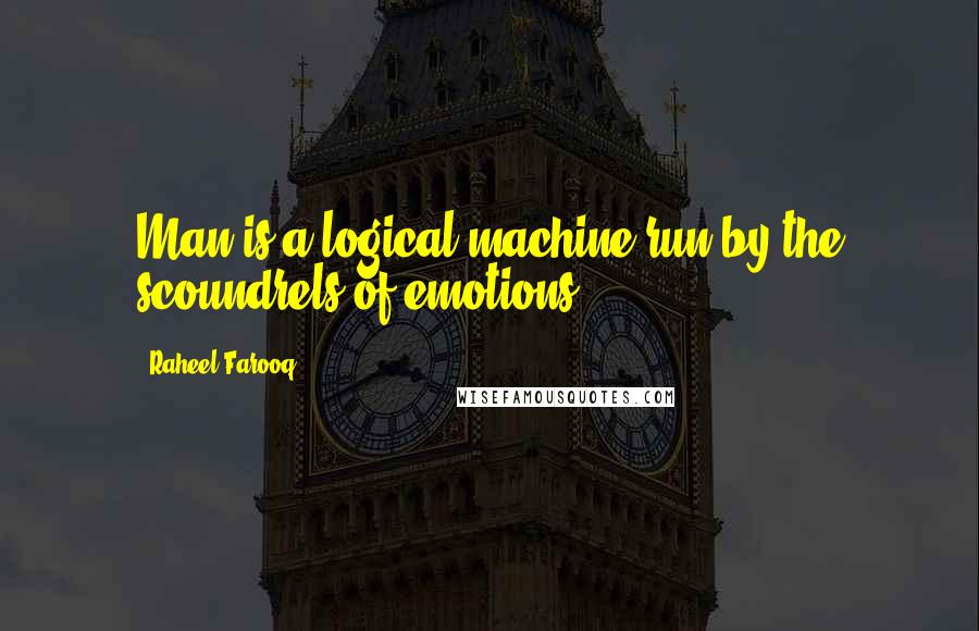 Raheel Farooq Quotes: Man is a logical machine run by the scoundrels of emotions.