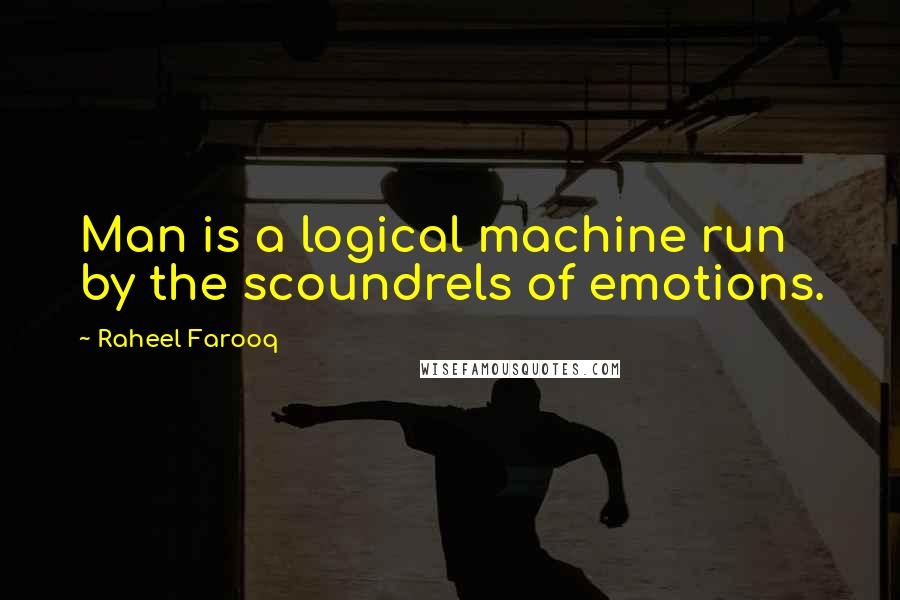 Raheel Farooq Quotes: Man is a logical machine run by the scoundrels of emotions.