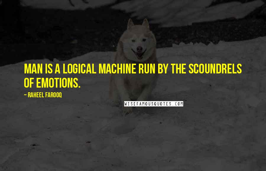 Raheel Farooq Quotes: Man is a logical machine run by the scoundrels of emotions.