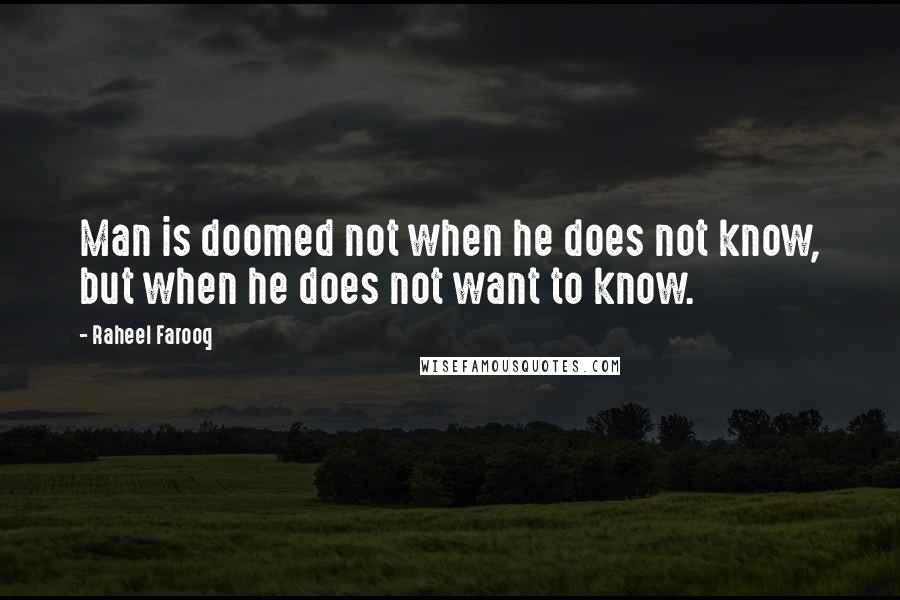 Raheel Farooq Quotes: Man is doomed not when he does not know, but when he does not want to know.