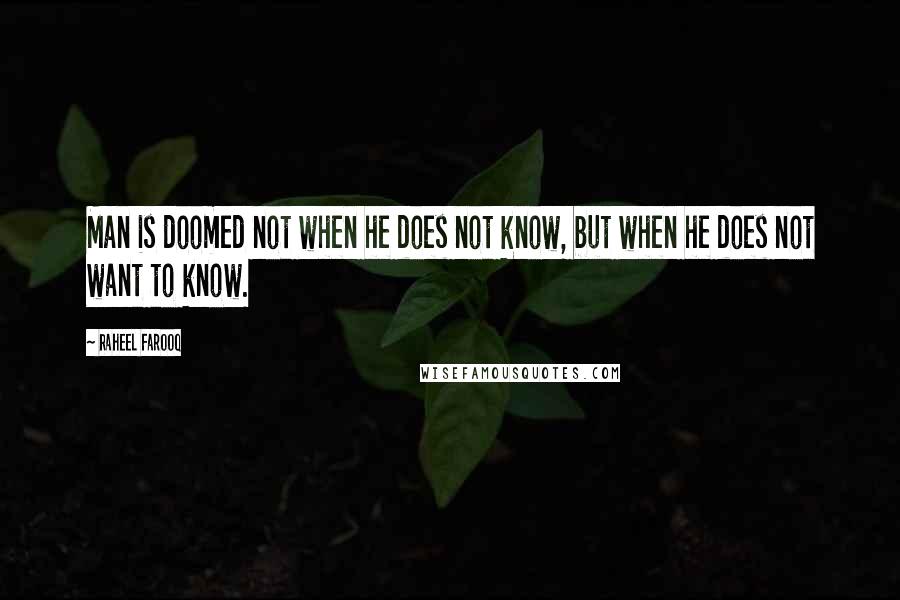 Raheel Farooq Quotes: Man is doomed not when he does not know, but when he does not want to know.
