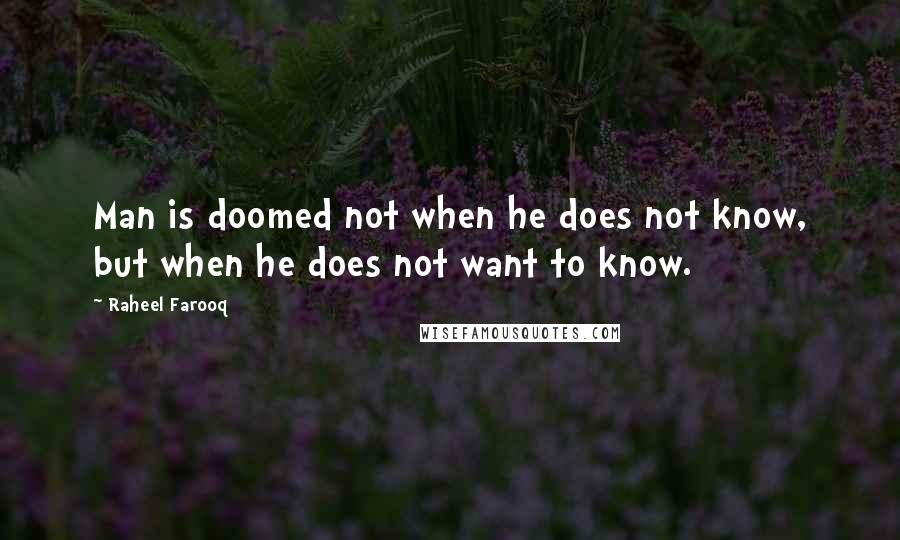 Raheel Farooq Quotes: Man is doomed not when he does not know, but when he does not want to know.