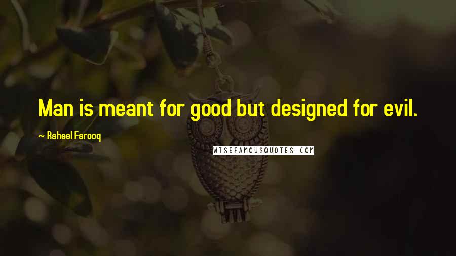 Raheel Farooq Quotes: Man is meant for good but designed for evil.