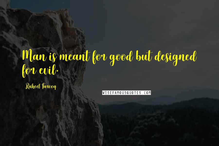 Raheel Farooq Quotes: Man is meant for good but designed for evil.