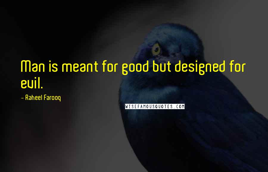 Raheel Farooq Quotes: Man is meant for good but designed for evil.