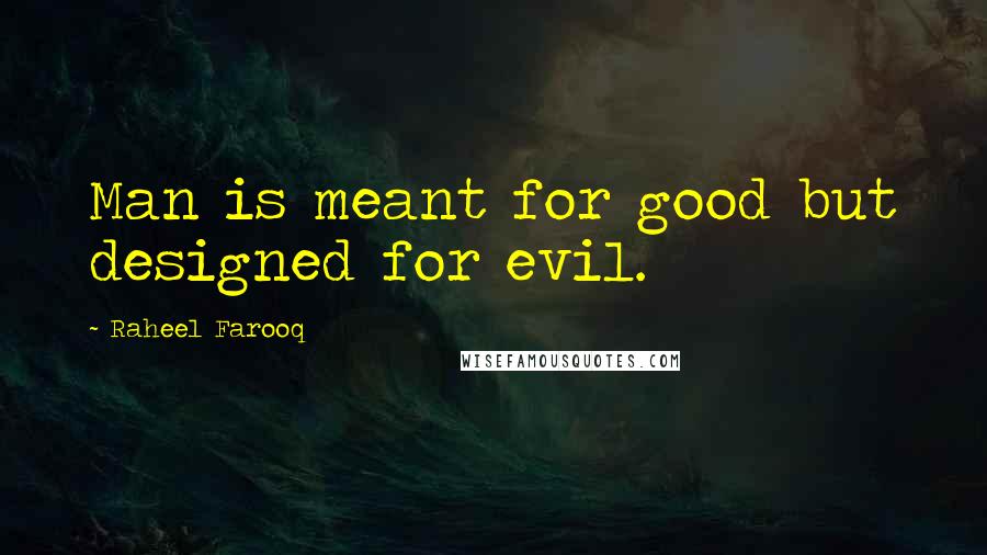 Raheel Farooq Quotes: Man is meant for good but designed for evil.
