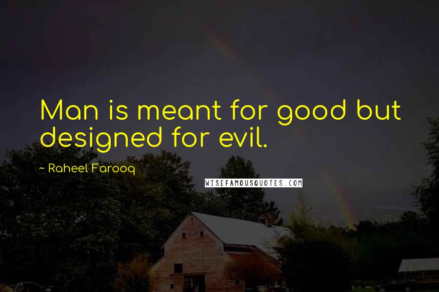 Raheel Farooq Quotes: Man is meant for good but designed for evil.