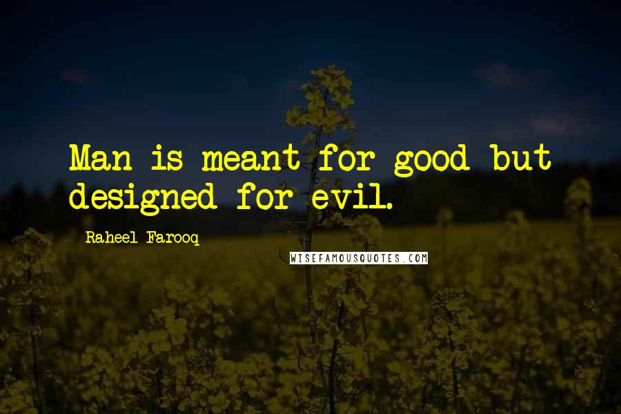 Raheel Farooq Quotes: Man is meant for good but designed for evil.