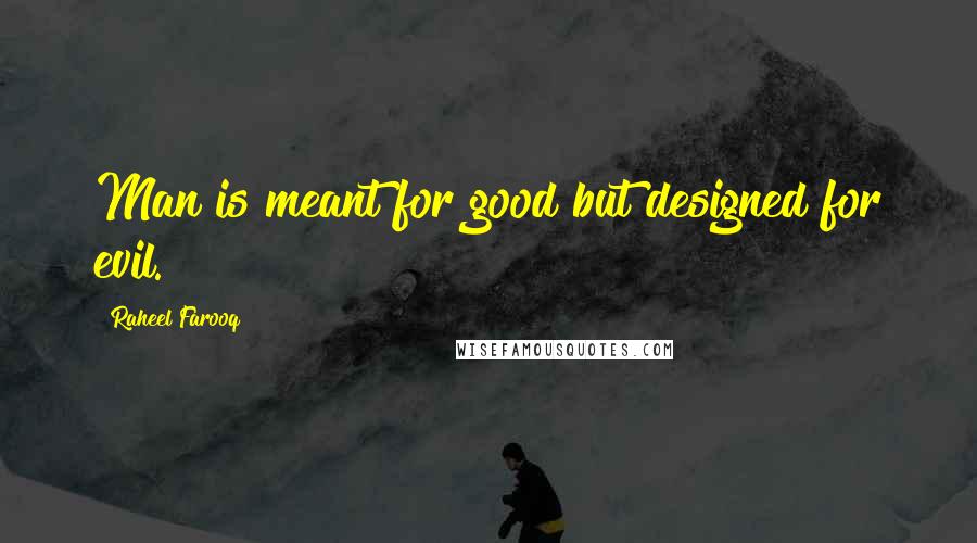 Raheel Farooq Quotes: Man is meant for good but designed for evil.