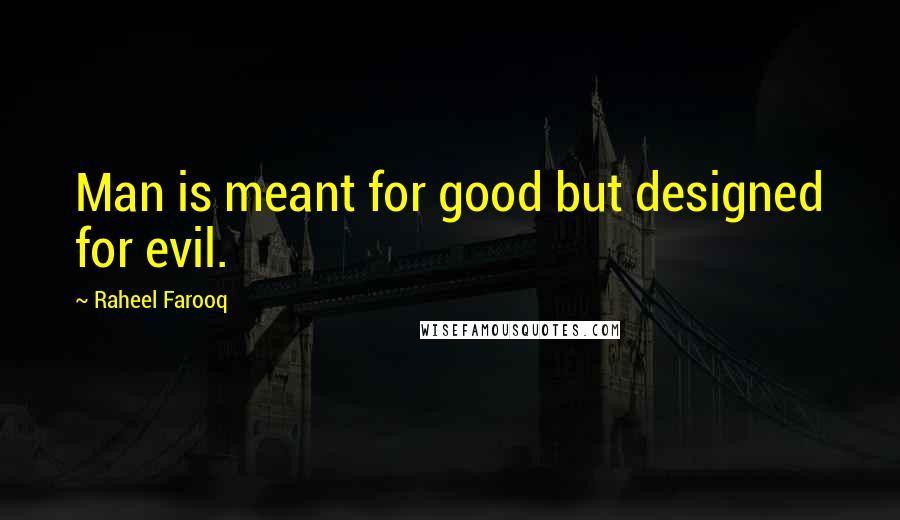 Raheel Farooq Quotes: Man is meant for good but designed for evil.