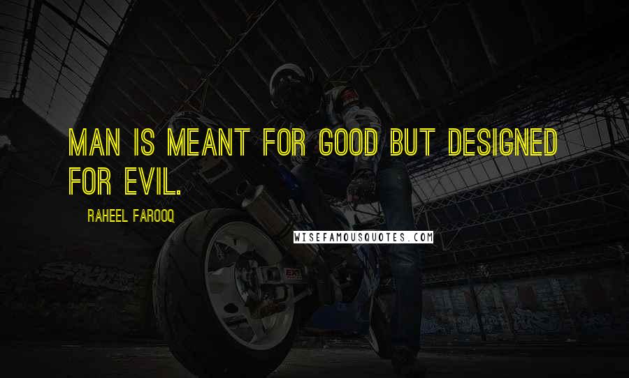 Raheel Farooq Quotes: Man is meant for good but designed for evil.