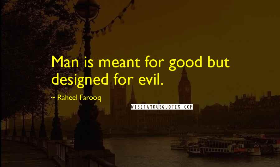 Raheel Farooq Quotes: Man is meant for good but designed for evil.