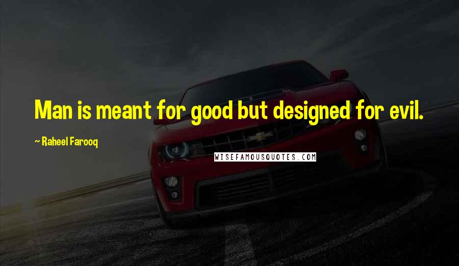 Raheel Farooq Quotes: Man is meant for good but designed for evil.