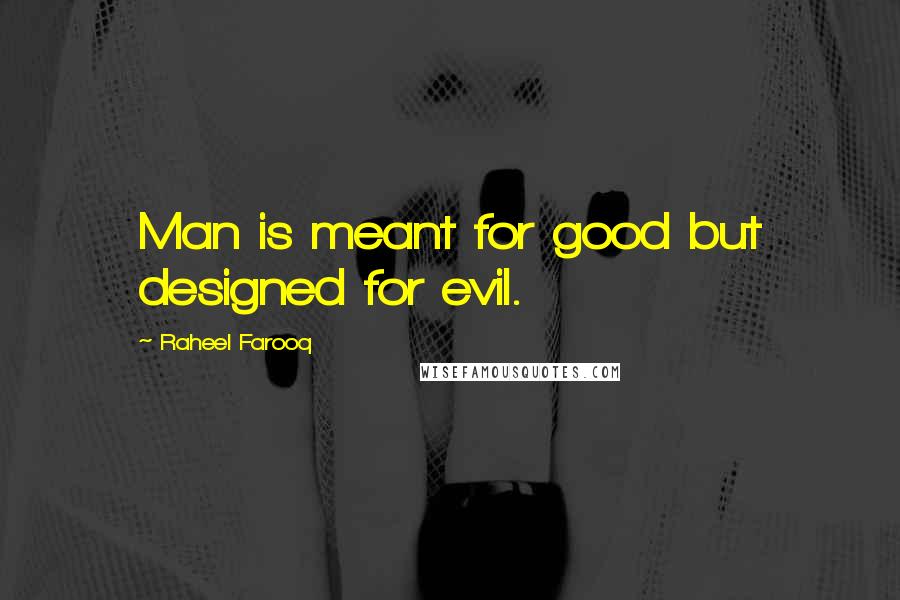 Raheel Farooq Quotes: Man is meant for good but designed for evil.