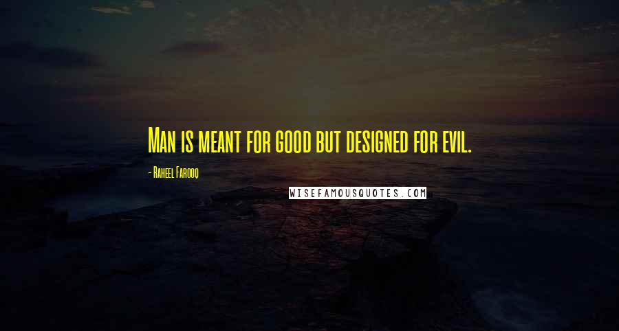 Raheel Farooq Quotes: Man is meant for good but designed for evil.