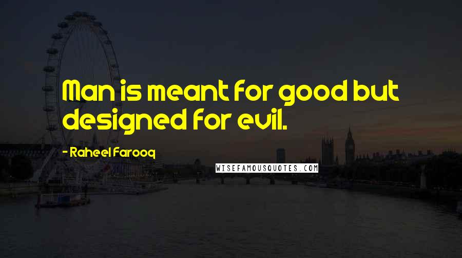 Raheel Farooq Quotes: Man is meant for good but designed for evil.