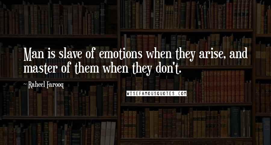 Raheel Farooq Quotes: Man is slave of emotions when they arise, and master of them when they don't.