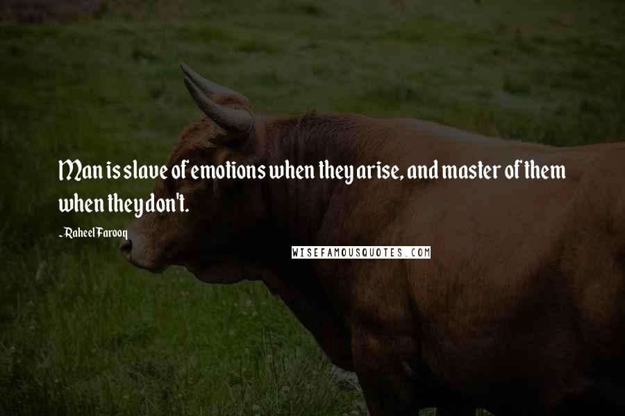 Raheel Farooq Quotes: Man is slave of emotions when they arise, and master of them when they don't.