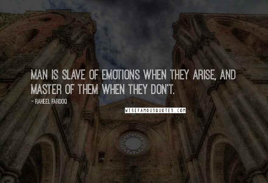 Raheel Farooq Quotes: Man is slave of emotions when they arise, and master of them when they don't.