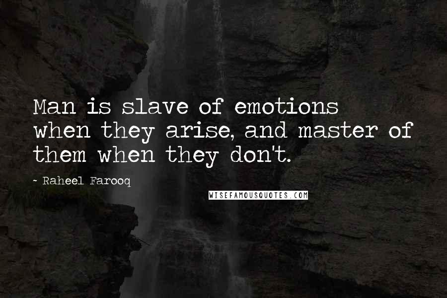 Raheel Farooq Quotes: Man is slave of emotions when they arise, and master of them when they don't.