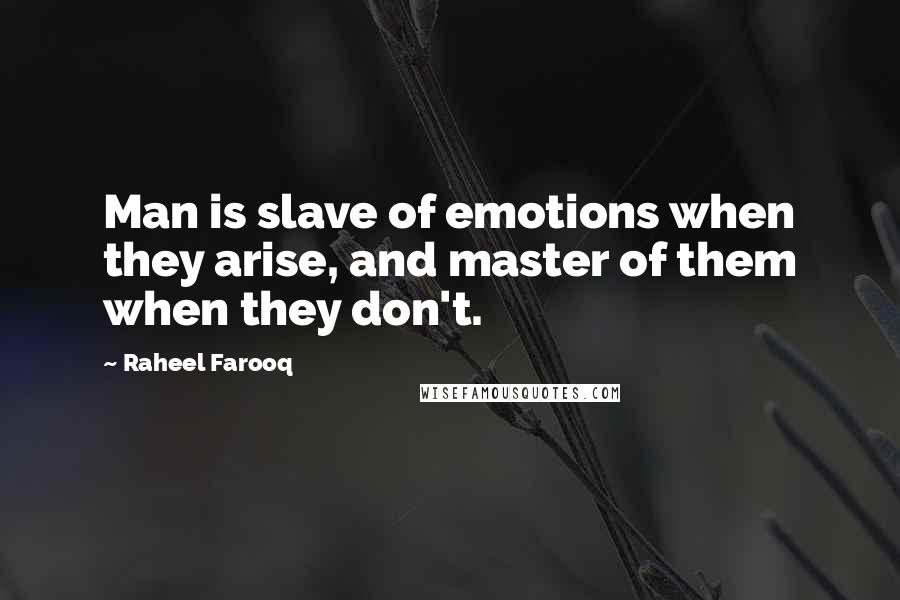 Raheel Farooq Quotes: Man is slave of emotions when they arise, and master of them when they don't.