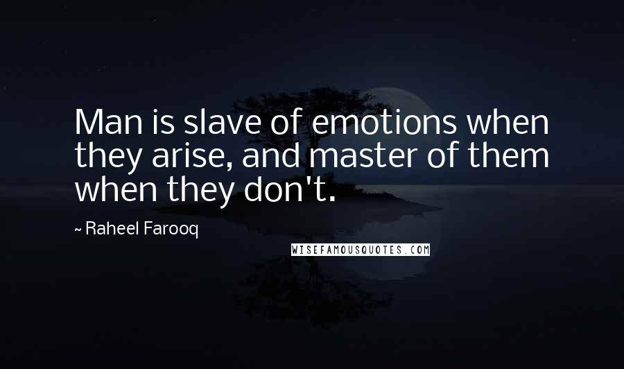 Raheel Farooq Quotes: Man is slave of emotions when they arise, and master of them when they don't.