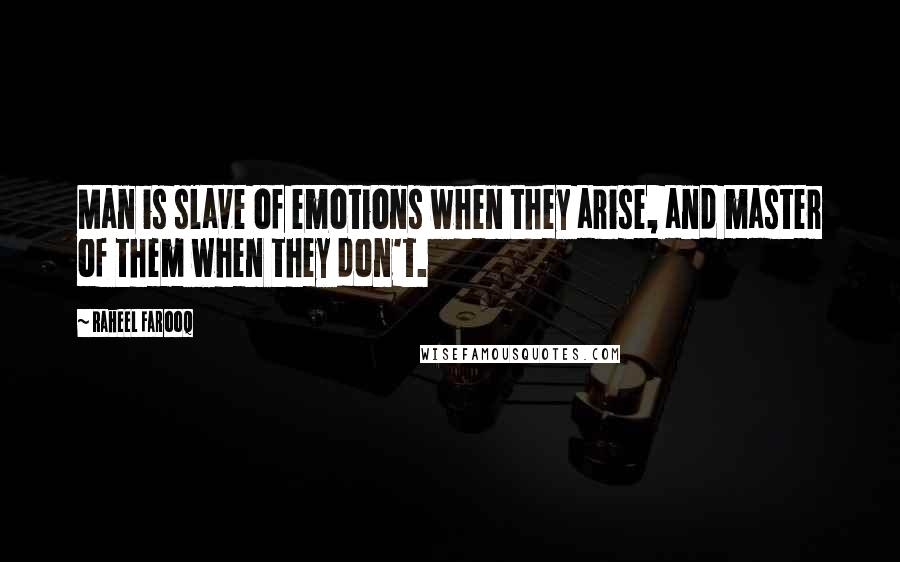 Raheel Farooq Quotes: Man is slave of emotions when they arise, and master of them when they don't.