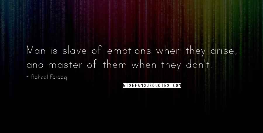 Raheel Farooq Quotes: Man is slave of emotions when they arise, and master of them when they don't.