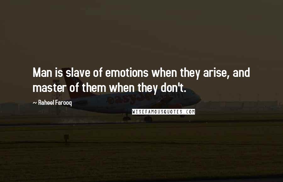 Raheel Farooq Quotes: Man is slave of emotions when they arise, and master of them when they don't.