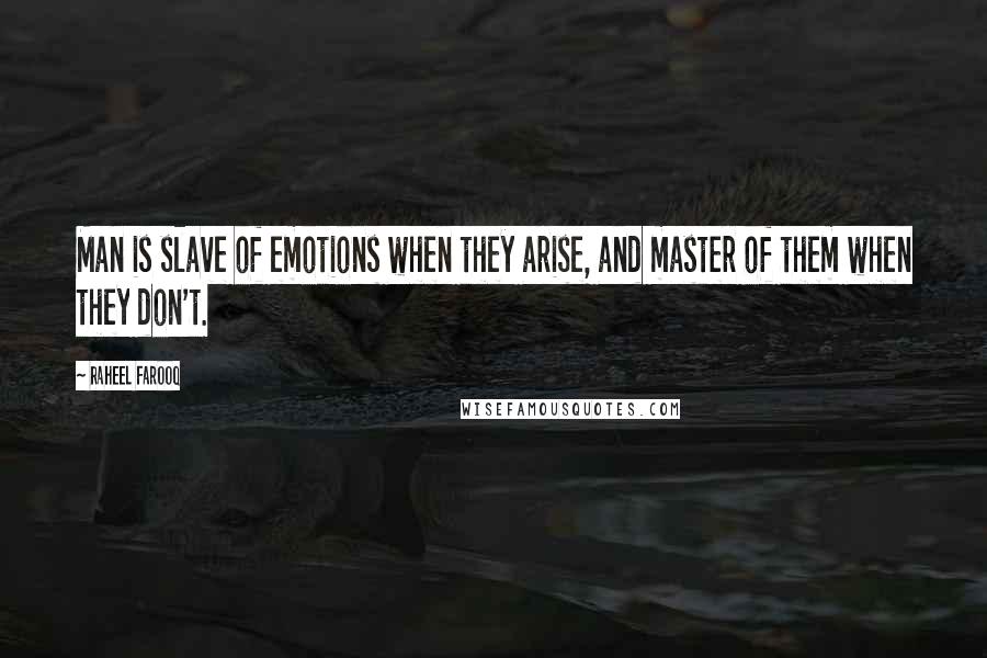 Raheel Farooq Quotes: Man is slave of emotions when they arise, and master of them when they don't.